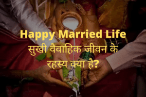सुखी वैवाहिक जीवन जीने के रहस्य क्या है?